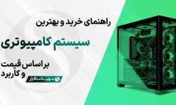 راهنمای خرید و بهترین سیستم های کامپیوتر پیشنهادی بر اساس قیمت و کاربرد (آبان ۱۴۰۳)